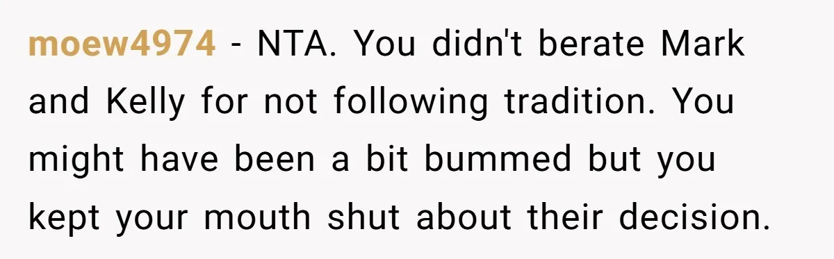 moew4974 − NTA. You didn't berate Mark and Kelly for not following tradition. You might have been a bit bummed but you kept your mouth shut about their decision.