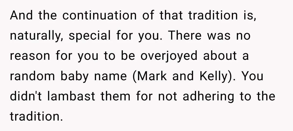 And the continuation of that tradition is, naturally, special for you. There was no reason for you to be overjoyed about a random baby name (Mark and Kelly). You didn't...
