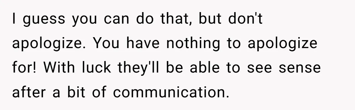 I guess you can do that, but don't apologize. You have nothing to apologize for! With luck they'll be able to see sense after a bit of communication.