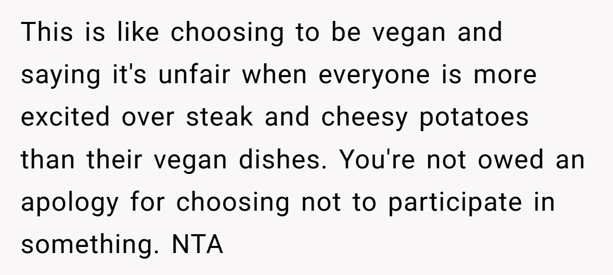 This is like choosing to be vegan and saying it's unfair when everyone is more excited over steak and cheesy potatoes than their vegan dishes. You're not owed an apology...