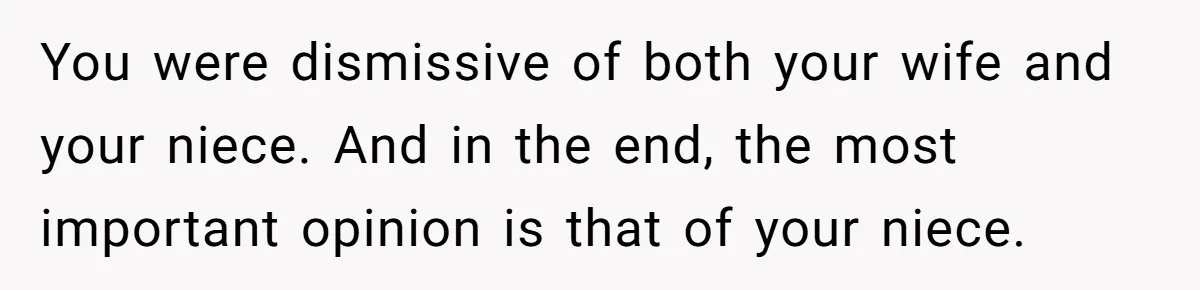 You were dismissive of both your wife and your niece. And in the end, the most important opinion is that of your niece.