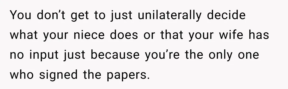 You don’t get to just unilaterally decide what your niece does or that your wife has no input just because you’re the only one who signed the papers.