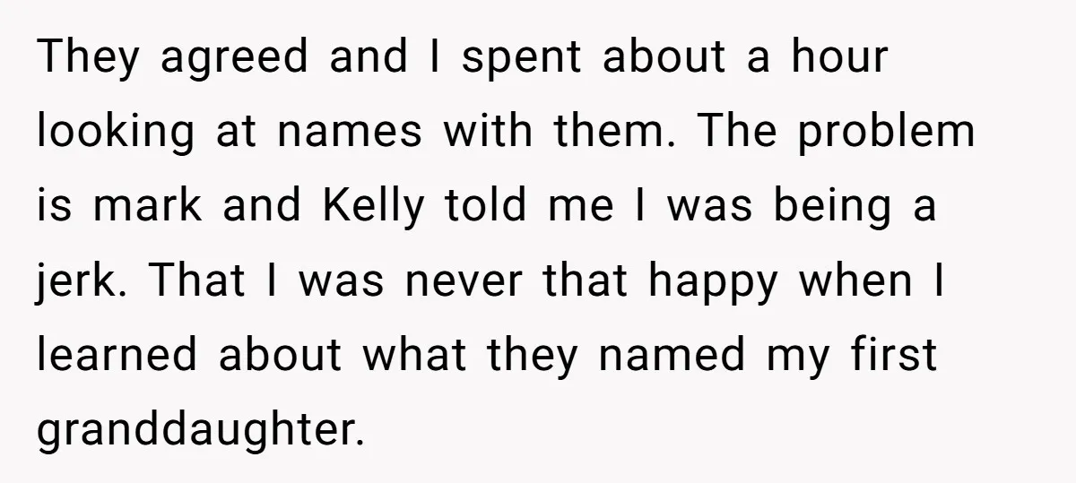 They agreed and I spent about a hour looking at names with them. The problem is mark and Kelly told me I was being a jerk. That I was never...