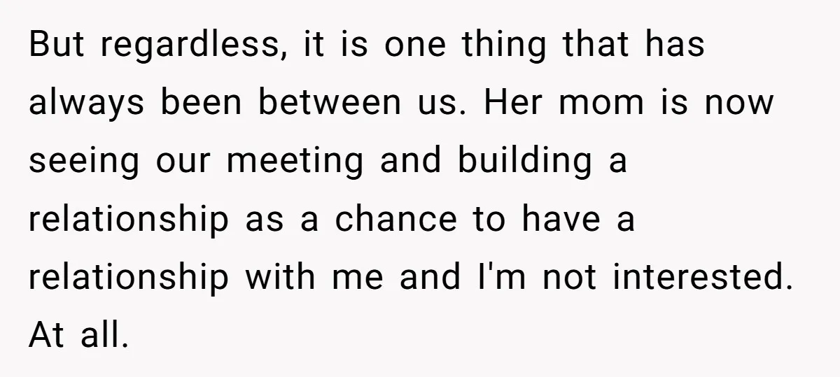 But regardless, it is one thing that has always been between us. Her mom is now seeing our meeting and building a relationship as a chance to have a relationship...