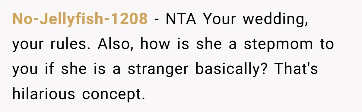 No-Jellyfish-1208 − NTA Your wedding, your rules. Also, how is she a stepmom to you if she is a stranger basically? That's hilarious concept.