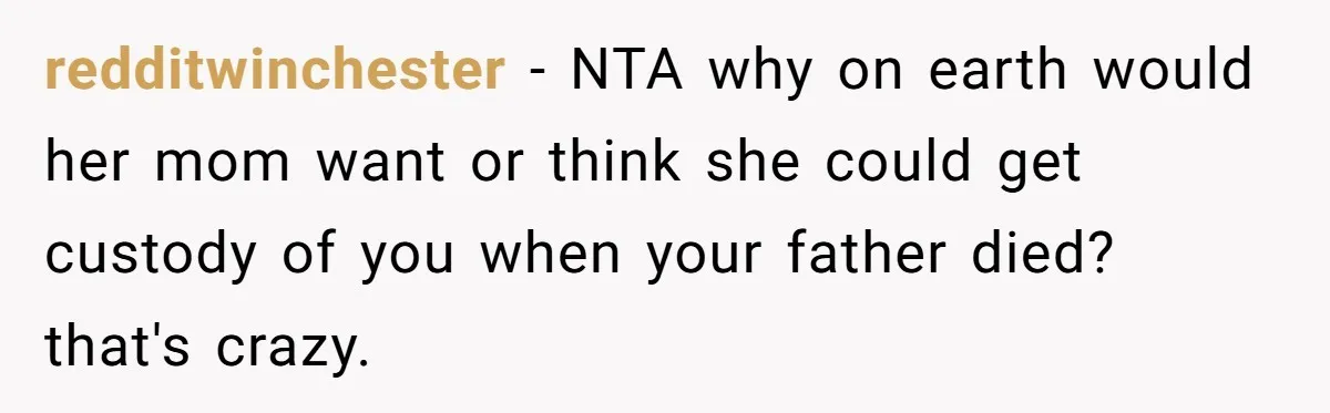 redditwinchester − NTA why on earth would her mom want or think she could get custody of you when your father died? that's crazy.