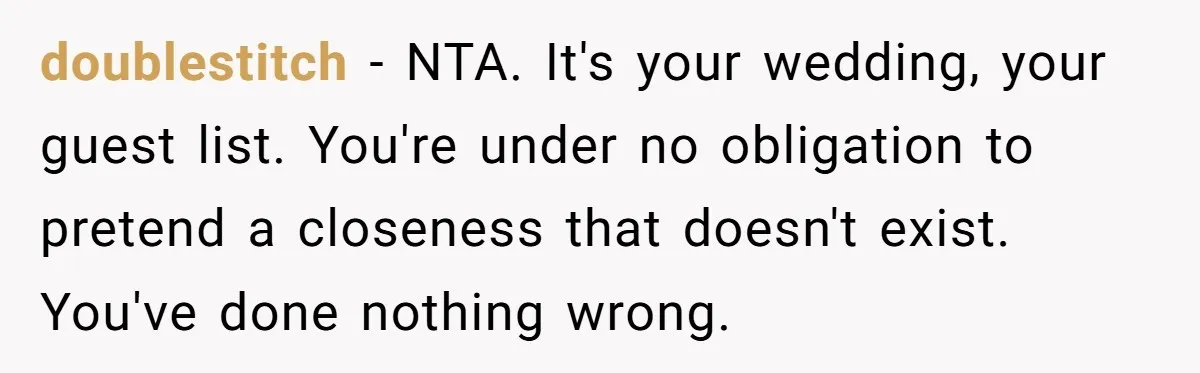 doublestitch − NTA. It's your wedding, your guest list. You're under no obligation to pretend a closeness that doesn't exist. You've done nothing wrong.