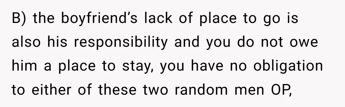 B) the boyfriend’s lack of place to go is also his responsibility and you do not owe him a place to stay, you have no obligation to either of these...