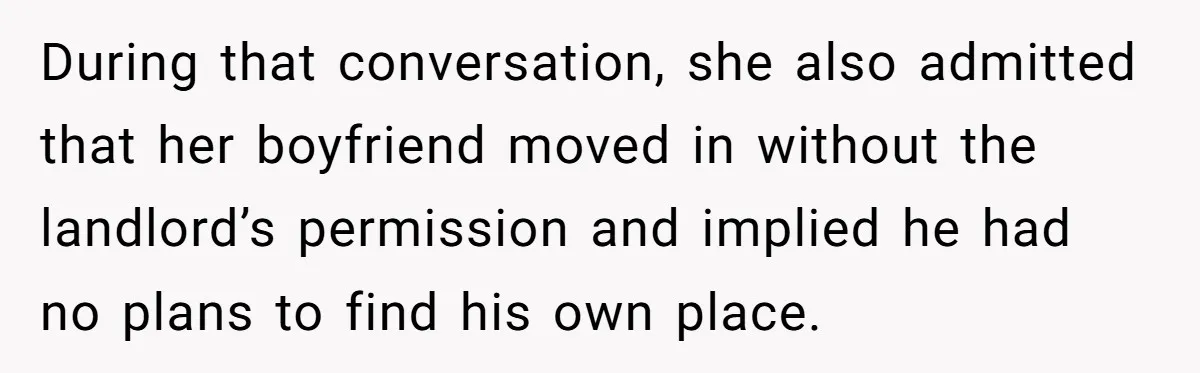 During that conversation, she also admitted that her boyfriend moved in without the landlord’s permission and implied he had no plans to find his own place.
