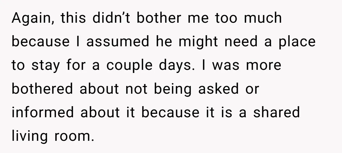 Again, this didn’t bother me too much because I assumed he might need a place to stay for a couple days. I was more bothered about not being asked or...