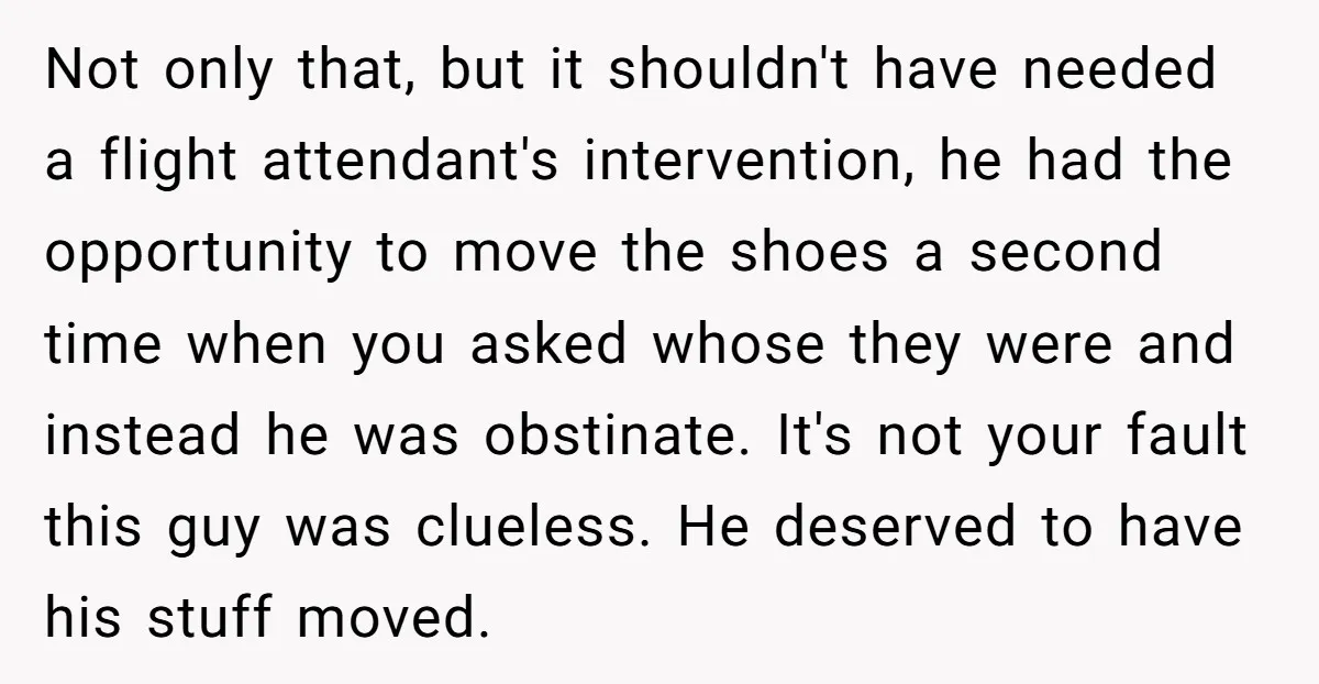 Not only that, but it shouldn't have needed a flight attendant's intervention, he had the opportunity to move the shoes a second time when you asked whose they were and...