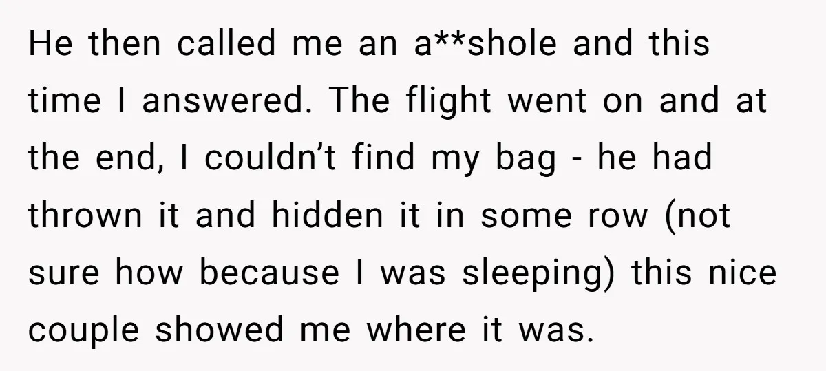 He then called me an a**shole and this time I answered. The flight went on and at the end, I couldn’t find my bag - he had thrown it and...