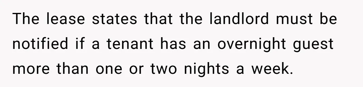 The lease states that the landlord must be notified if a tenant has an overnight guest more than one or two nights a week.