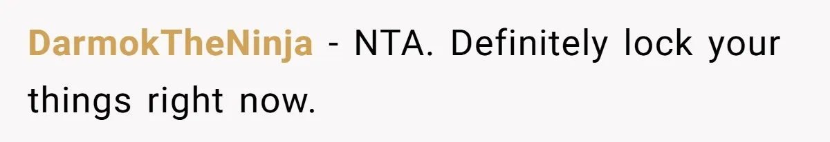DarmokTheNinja − NTA. Definitely lock your things right now.