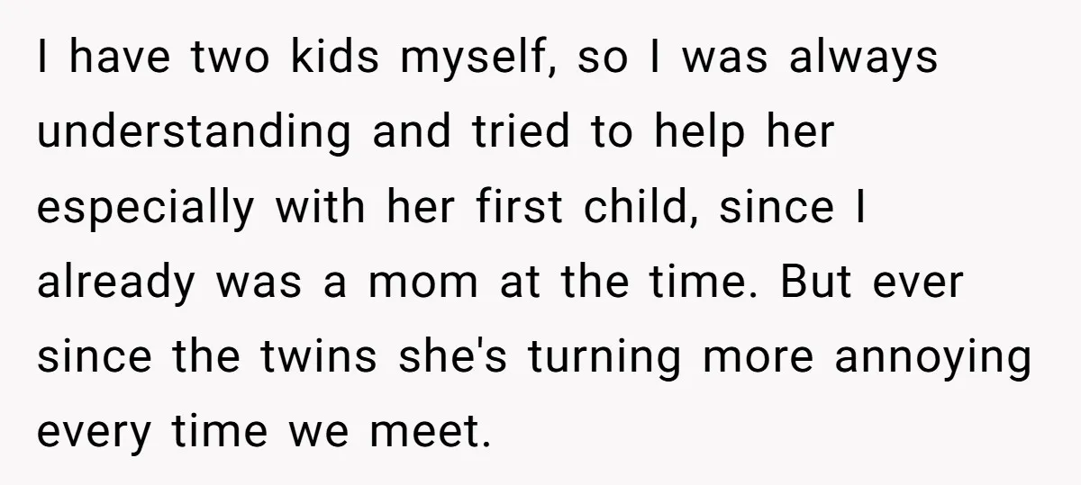I have two kids myself, so I was always understanding and tried to help her especially with her first child, since I already was a mom at the time. But...