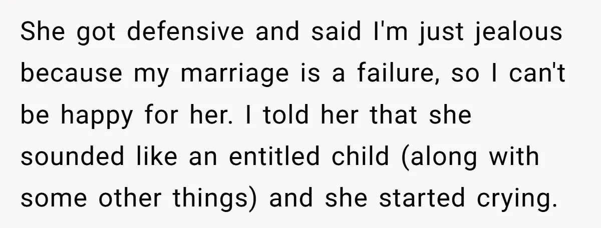 She got defensive and said I'm just jealous because my marriage is a failure, so I can't be happy for her. I told her that she sounded like an entitled...
