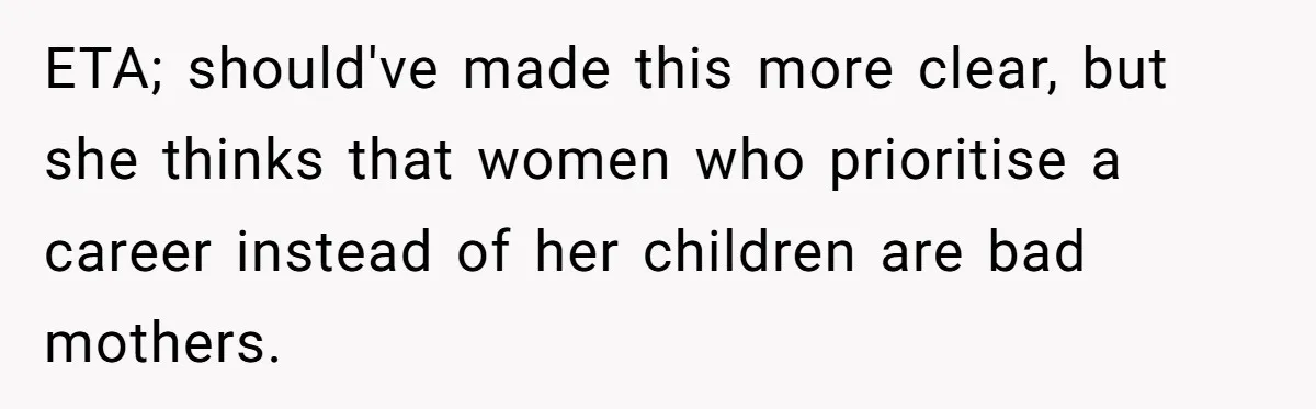 ETA; should've made this more clear, but she thinks that women who prioritise a career instead of her children are bad mothers.