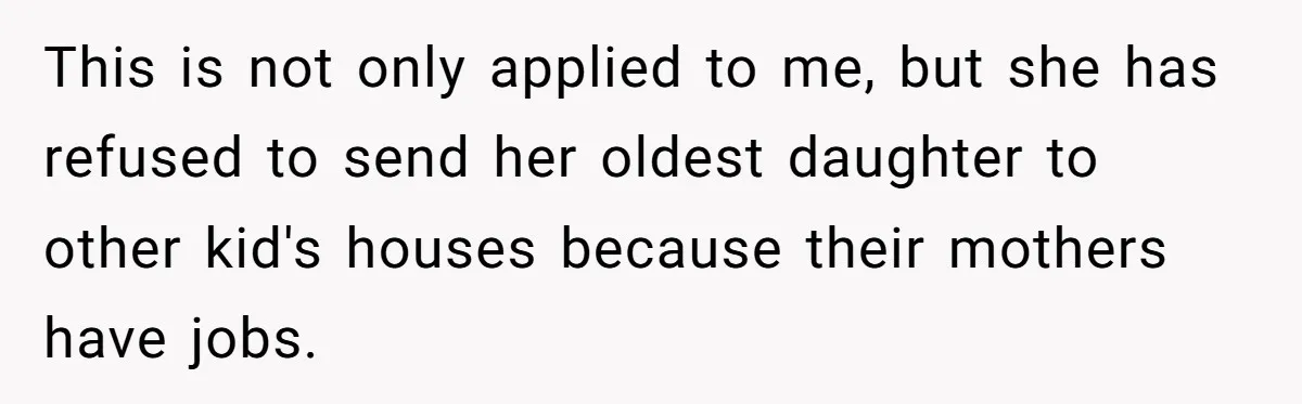 This is not only applied to me, but she has refused to send her oldest daughter to other kid's houses because their mothers have jobs.