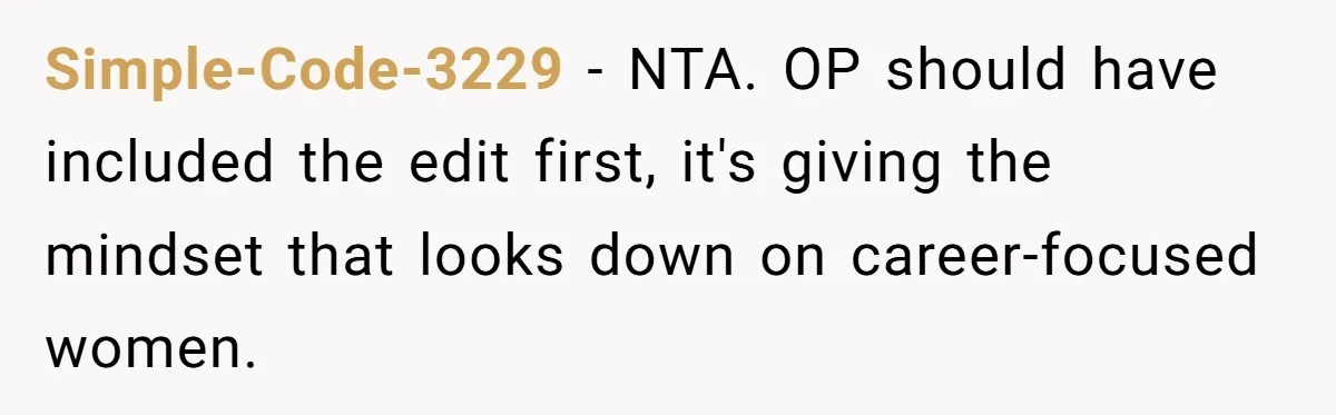 Simple-Code-3229 − NTA. OP should have included the edit first, it's giving the mindset that looks down on career-focused women.