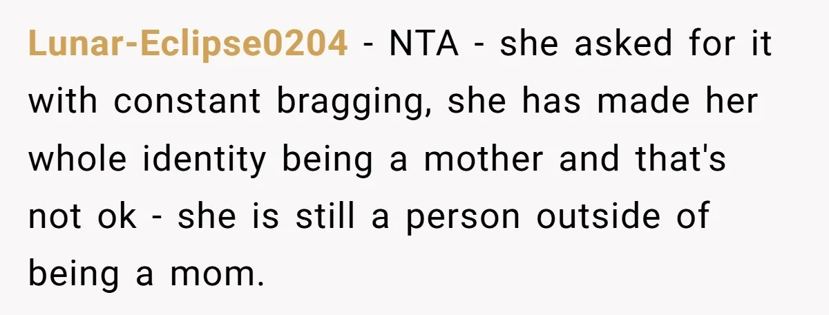 Lunar-Eclipse0204 − NTA - she asked for it with constant bragging, she has made her whole identity being a mother and that's not ok - she is still a person...
