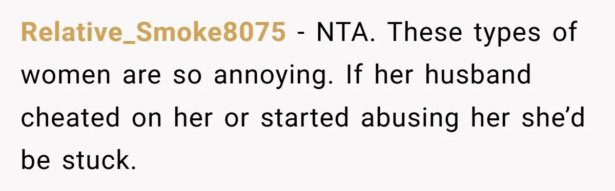 Relative_Smoke8075 − NTA. These types of women are so annoying. If her husband cheated on her or started abusing her she’d be stuck.