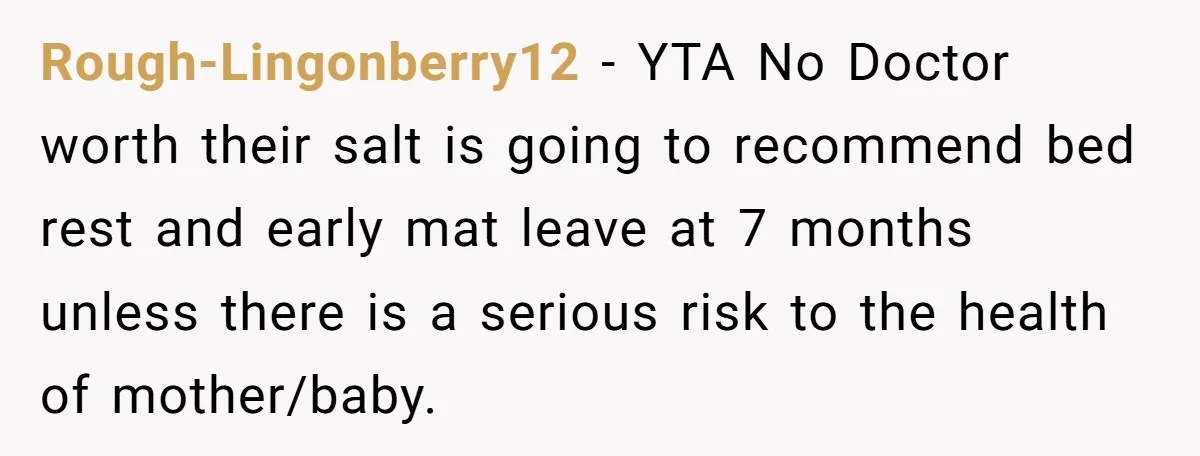 Rough-Lingonberry12 − YTA No Doctor worth their salt is going to recommend bed rest and early mat leave at 7 months unless there is a serious risk to the health...