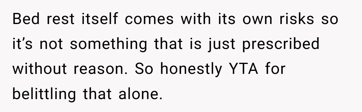 Bed rest itself comes with its own risks so it’s not something that is just prescribed without reason. So honestly YTA for belittling that alone.