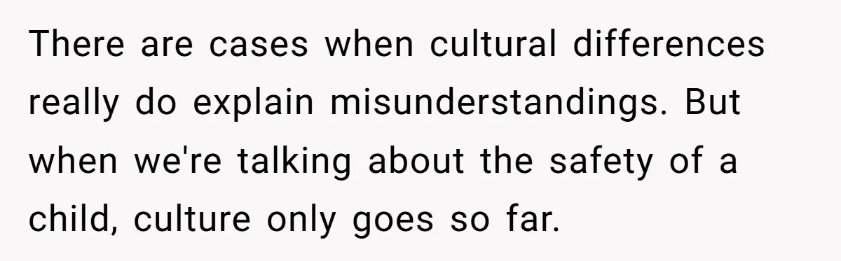 There are cases when cultural differences really do explain misunderstandings. But when we're talking about the safety of a child, culture only goes so far.