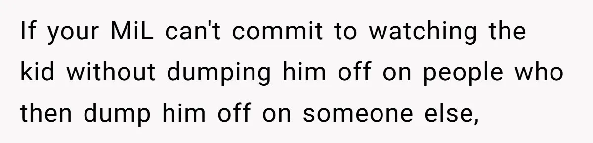If your MiL can't commit to watching the kid without dumping him off on people who then dump him off on someone else,