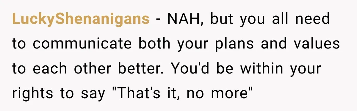 LuckyShenanigans − NAH, but you all need to communicate both your plans and values to each other better. You'd be within your rights to say "That's it, no more"