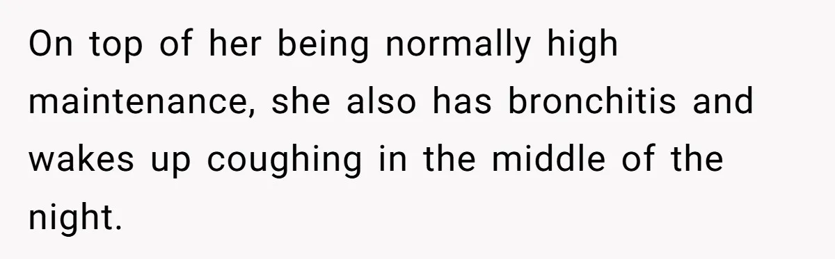On top of her being normally high maintenance, she also has bronchitis and wakes up coughing in the middle of the night.