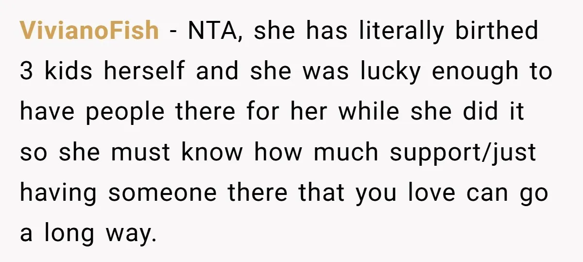VivianoFish − NTA, she has literally birthed 3 kids herself and she was lucky enough to have people there for her while she did it so she must know how...
