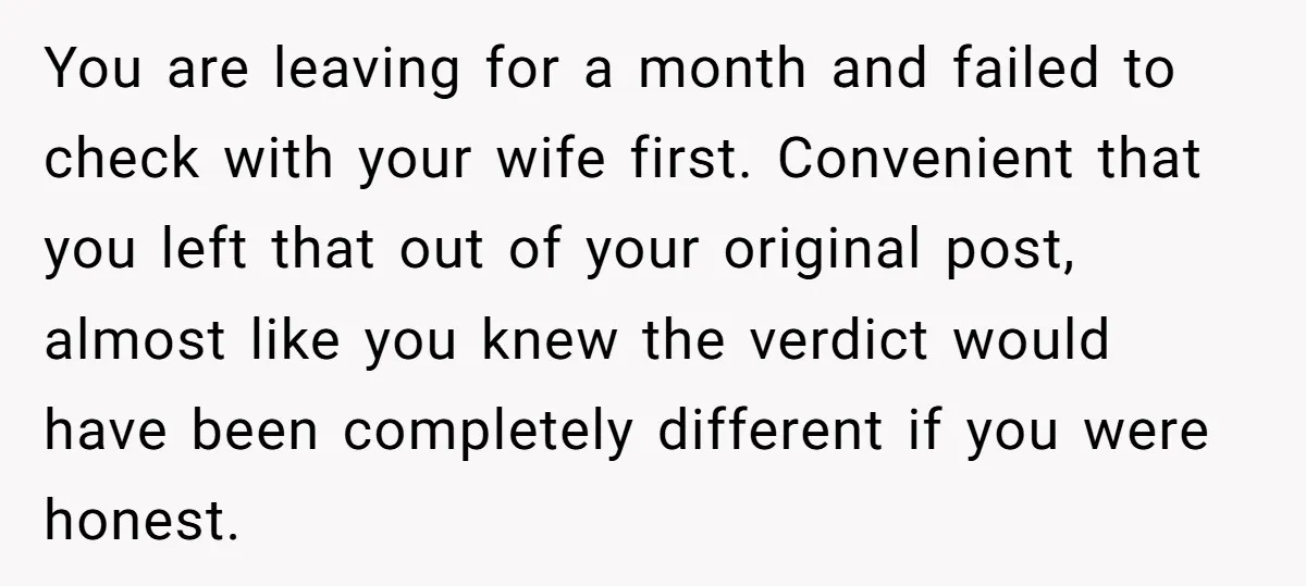 You are leaving for a month and failed to check with your wife first. Convenient that you left that out of your original post, almost like you knew the verdict...