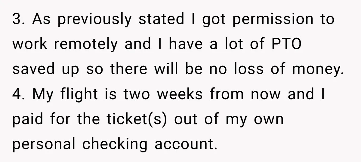 3. As previously stated I got permission to work remotely and I have a lot of PTO saved up so there will be no loss of money. 4. My flight...