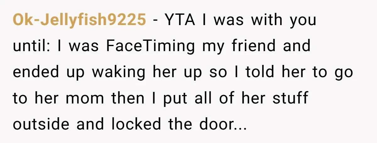 Ok-Jellyfish9225 − YTA I was with you until: I was FaceTiming my friend and ended up waking her up so I told her to go to her mom then I...