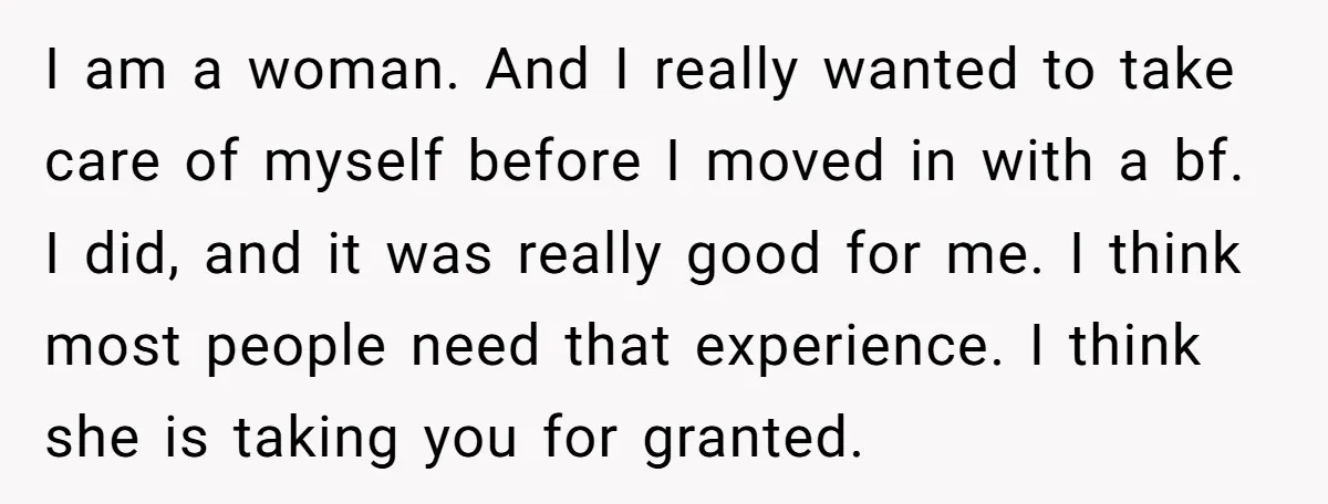 I am a woman. And I really wanted to take care of myself before I moved in with a bf. I did, and it was really good for me. I...