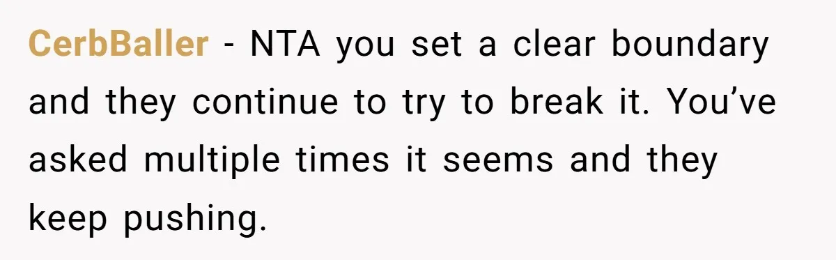 CerbBaller − NTA you set a clear boundary and they continue to try to break it. You’ve asked multiple times it seems and they keep pushing.