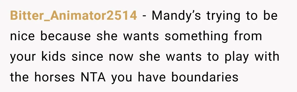 Bitter_Animator2514 − Mandy’s trying to be nice because she wants something from your kids since now she wants to play with the horses NTA you have boundaries