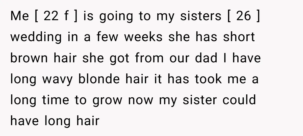 Me [ 22 f ] is going to my sisters [ 26 ] wedding in a few weeks she has short brown hair she got from our dad I have...