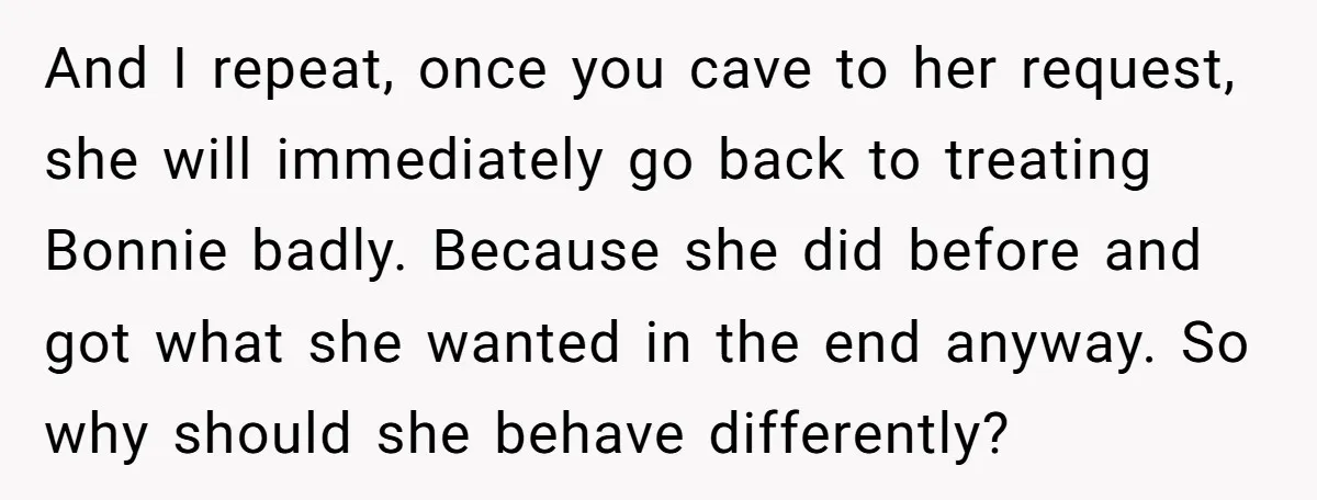 And I repeat, once you cave to her request, she will immediately go back to treating Bonnie badly. Because she did before and got what she wanted in the end...