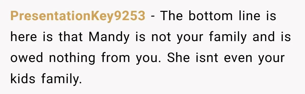 PresentationKey9253 − The bottom line is here is that Mandy is not your family and is owed nothing from you. She isnt even your kids family.