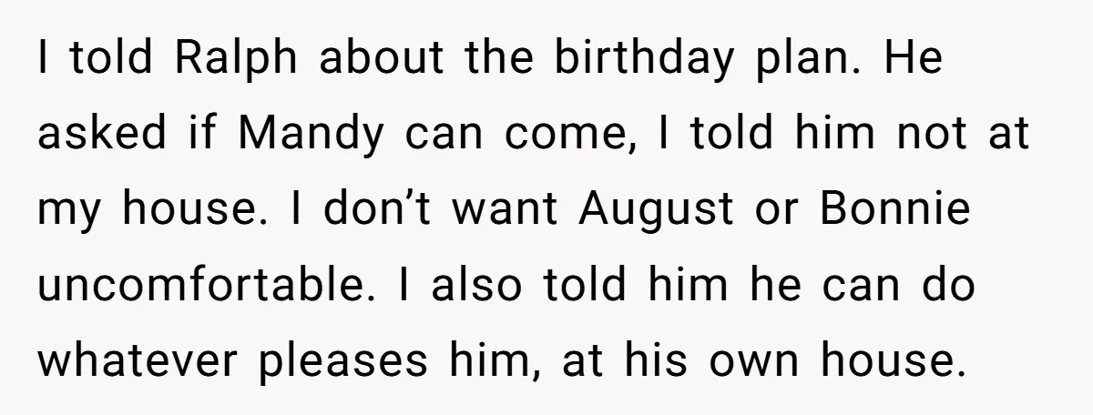I told Ralph about the birthday plan. He asked if Mandy can come, I told him not at my house. I don’t want August or Bonnie uncomfortable. I also told...