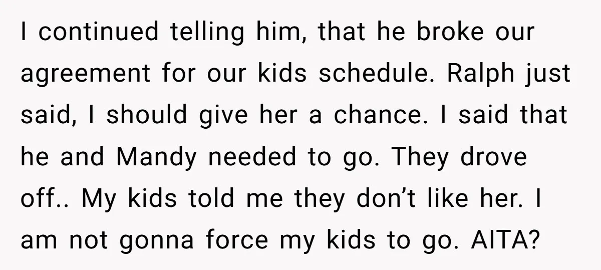 I continued telling him, that he broke our agreement for our kids schedule. Ralph just said, I should give her a chance. I said that he and Mandy needed to...