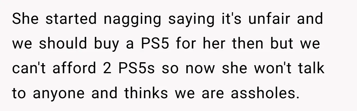 She started nagging saying it's unfair and we should buy a PS5 for her then but we can't afford 2 PS5s so now she won't talk to anyone and thinks...