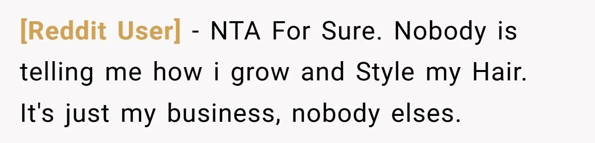 [Reddit User] − NTA For Sure. Nobody is telling me how i grow and Style my Hair. It's just my business, nobody elses.