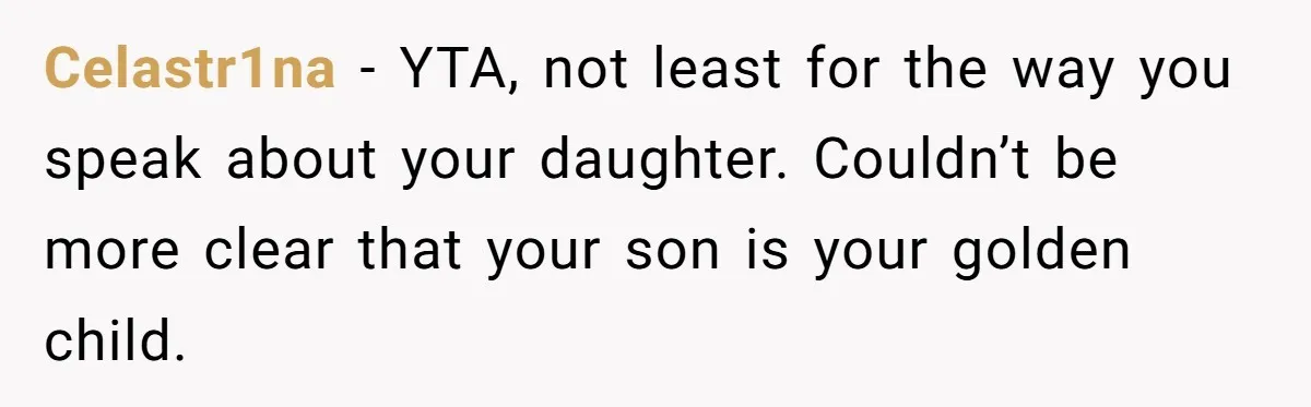 Celastr1na − YTA, not least for the way you speak about your daughter. Couldn’t be more clear that your son is your golden child.