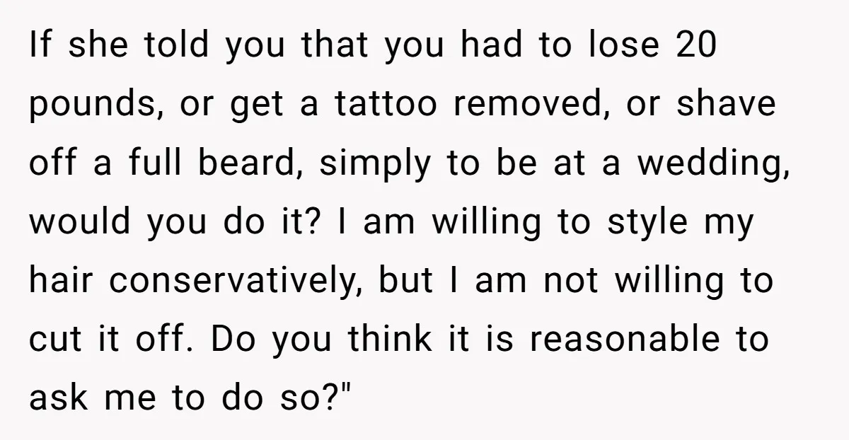 If she told you that you had to lose 20 pounds, or get a tattoo removed, or shave off a full beard, simply to be at a wedding, would you...