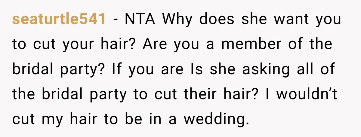 seaturtle541 − NTA Why does she want you to cut your hair? Are you a member of the bridal party? If you are Is she asking all of the bridal...
