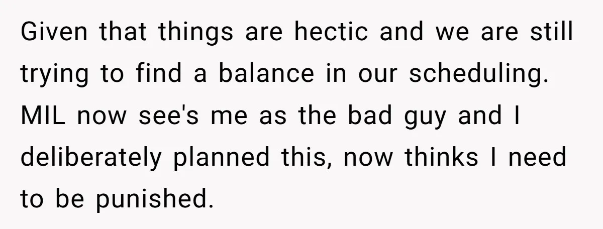 Given that things are hectic and we are still trying to find a balance in our scheduling. MIL now see's me as the bad guy and I deliberately planned this,...
