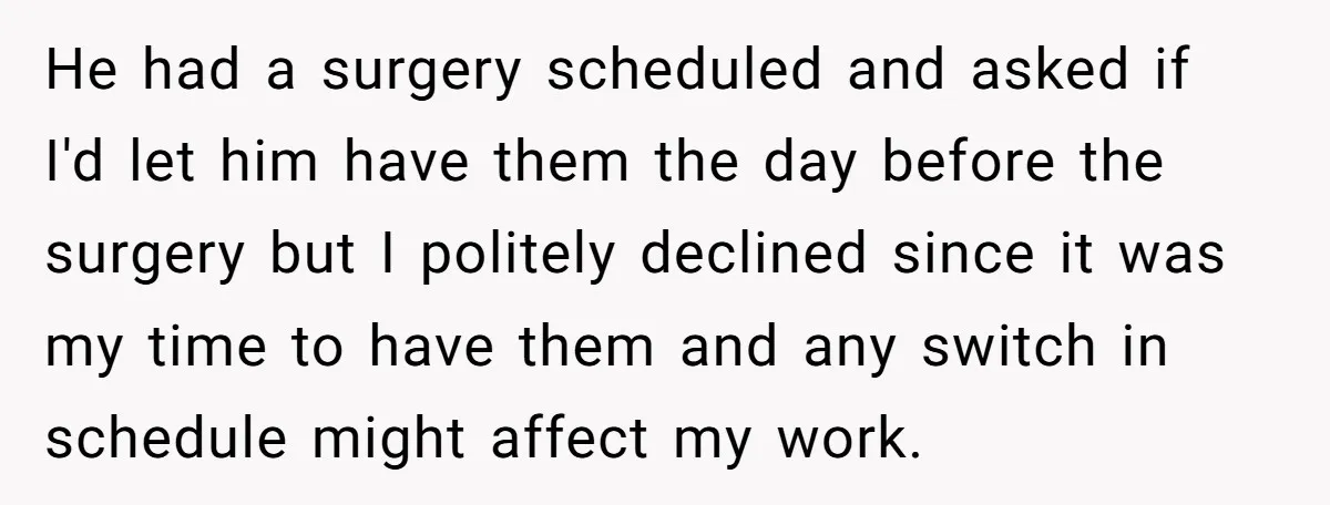 He had a surgery scheduled and asked if I'd let him have them the day before the surgery but I politely declined since it was my time to have them...